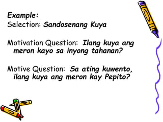 Example:
Selection: Sandosenang Kuya
Motivation Question: Ilang kuya ang
meron kayo sa inyong tahanan?
Motive Question: Sa ating kuwento,
ilang kuya ang meron kay Pepito?
 