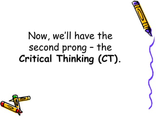Now, we’ll have the
second prong – the
Critical Thinking (CT).
 