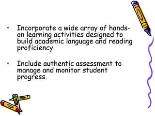 • Incorporate a wide array of hands-
on learning activities designed to
build academic language and reading
proficiency.
• Include authentic assessment to
manage and monitor student
progress.
 