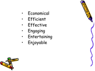 • Economical
• Efficient
• Effective
• Engaging
• Entertaining
• Enjoyable
 