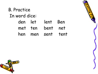 B. Practice
In word dice:
den let lent Ben
met ten bent net
hen men sent tent
 