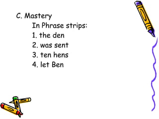 C. Mastery
In Phrase strips:
1. the den
2. was sent
3. ten hens
4. let Ben
 