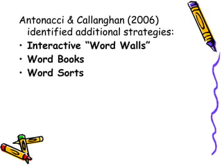 Antonacci & Callanghan (2006)
identified additional strategies:
• Interactive “Word Walls”
• Word Books
• Word Sorts
 