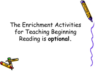 The Enrichment Activities
for Teaching Beginning
Reading is optional.
 