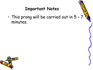 Important Notes
• This prong will be carried out in 5 – 7
minutes.
 