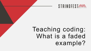 Teaching coding:
What is a faded
example?
 