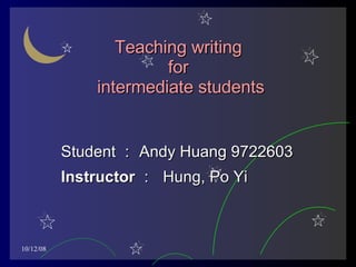 Teaching writing  for  intermediate students Student ： Andy Huang 9722603 Instructor ：   Hung, Po Yi 