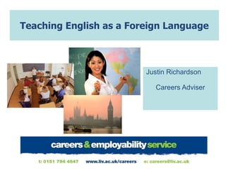 Teaching English as a Foreign Language Justin Richardson  Careers Adviser 