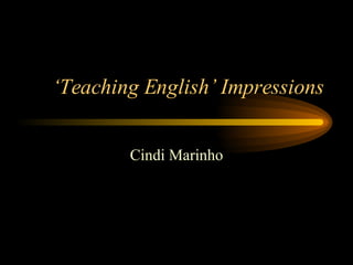 ‘ Teaching English’ Impressions Cindi Marinho 