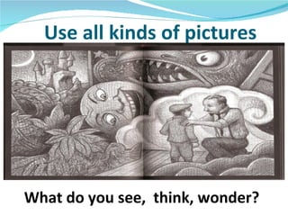 Use all kinds of pictures




What do you see, think, wonder?
 