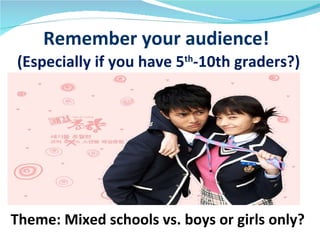 Remember your audience!
(Especially if you have 5th-10th graders?)




Theme: Mixed schools vs. boys or girls only?
 