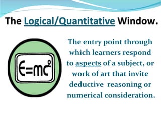 The entry point through
 which learners respond
to aspects of a subject, or
  work of art that invite
 deductive reasoning or
numerical consideration.
 