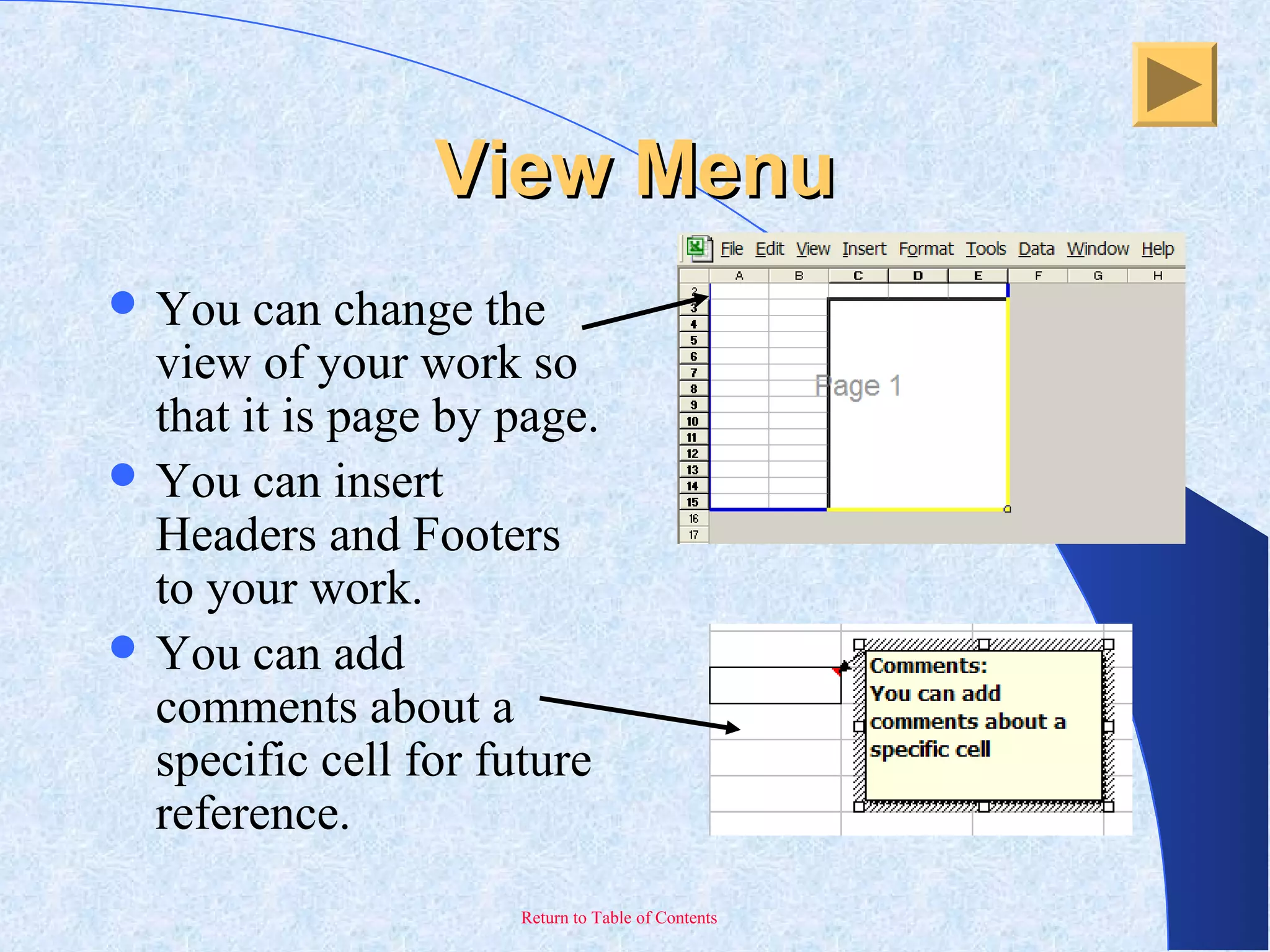 Return to Table of Contents
View MenuView Menu
 You can change the
view of your work so
that it is page by page.
 You can insert
Headers and Footers
to your work.
 You can add
comments about a
specific cell for future
reference.
 