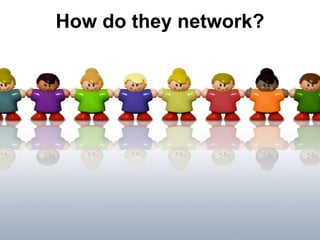 How do they network?