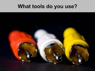 What tools do you use?