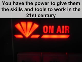 You have the power to give them the skills and tools to work in the 21st century