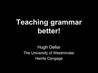 Teaching grammar
better!
Hugh Dellar
The University of Westminster
Heinle Cengage
 