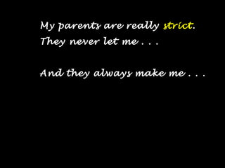 My parents are really strict.
They never let me . . .
And they always make me . . .
 