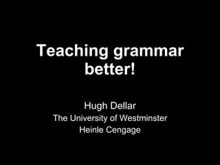 Teaching grammar better! Hugh Dellar The University of Westminster Heinle Cengage 