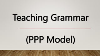 Teaching Grammar
(PPP Model)
 
