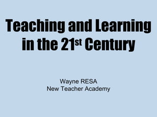 Teaching and Learning in the 21 st  Century Wayne RESA New Teacher Academy 