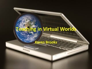 Teaching in Virtual Worlds Karen Brooks 