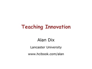 Teaching Innovation Alan Dix Lancaster University www.hcibook.com/alan 