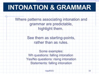 Where patterns associating intonation and grammar are predictable, highlight them.  See them as starting-points, rather than as rules. Some examples: Wh questions: falling intonation  Yes/No questions: rising intonation Statements: falling intonation INTONATION & GRAMMAR 