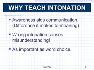 Awareness aids communication.  (Difference it makes to meaning)  Wrong intonation causes misunderstanding! As important as word choice. WHY TEACH INTONATION 