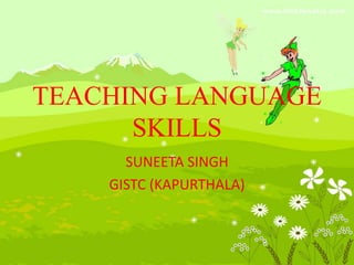 TEACHING LANGUAGE
SKILLS
SUNEETA SINGH
GISTC (KAPURTHALA)
 