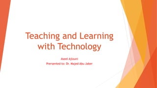 Teaching and Learning
with Technology
Aseel Ajlouni
Prersented to: Dr. Majed Abu Jaber
 