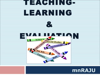 TEACHING-LEARNING  & EVALUATION mnRAJU 