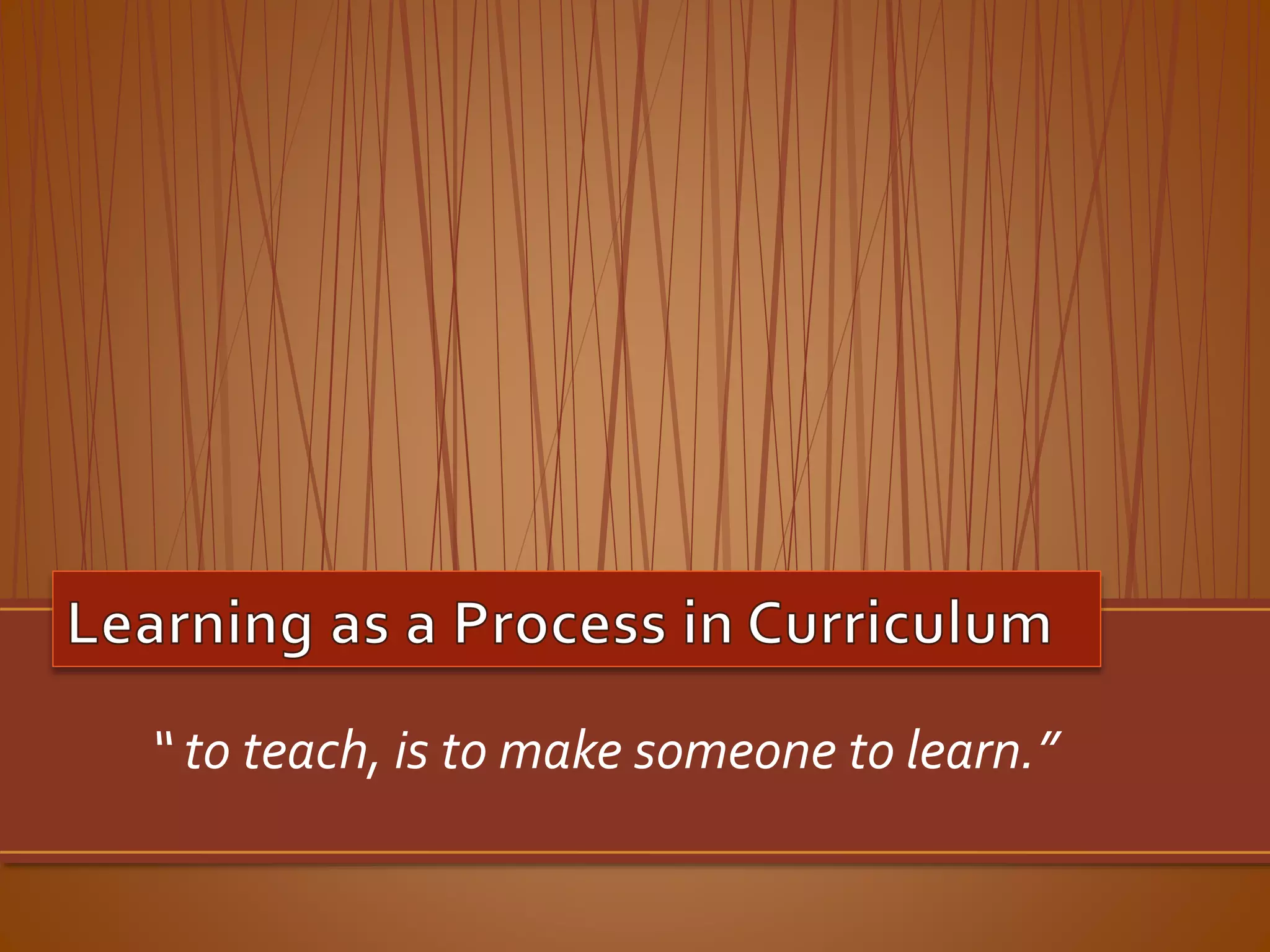 “ to teach, is to make someone to learn.” 
 