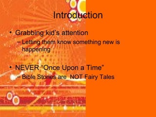 Introduction Grabbing kid’s attention Letting them know something new is happening NEVER “Once Upon a Time” Bible Stories are  NOT Fairy Tales 