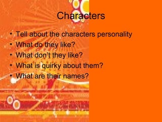 Characters Tell about the characters personality What do they like? What don’t they like? What is quirky about them? What are their names?  