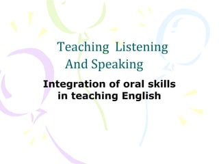 Teaching Listening
And Speaking
Integration of oral skills
in teaching English
 