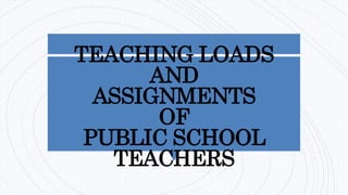 TEACHING LOADS
AND
ASSIGNMENTS
OF
PUBLIC SCHOOL
TEACHERS
 