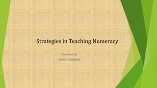 Strategies in Teaching Numeracy
Prepared by:
ALMA D.TAYABAN
 