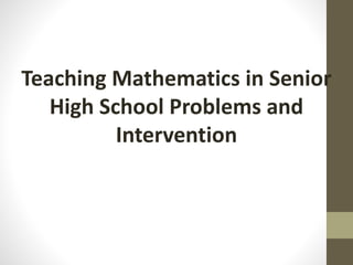 Teaching Mathematics in Senior
High School Problems and
Intervention
 