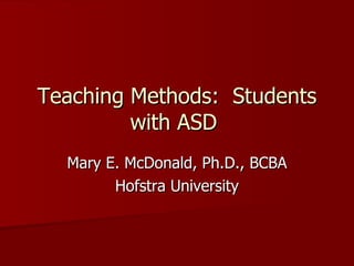 Teaching Methods:  Students with ASD  Mary E. McDonald, Ph.D., BCBA Hofstra University 