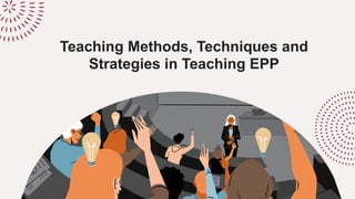 Teaching Methods, Techniques and
Strategies in Teaching EPP
 