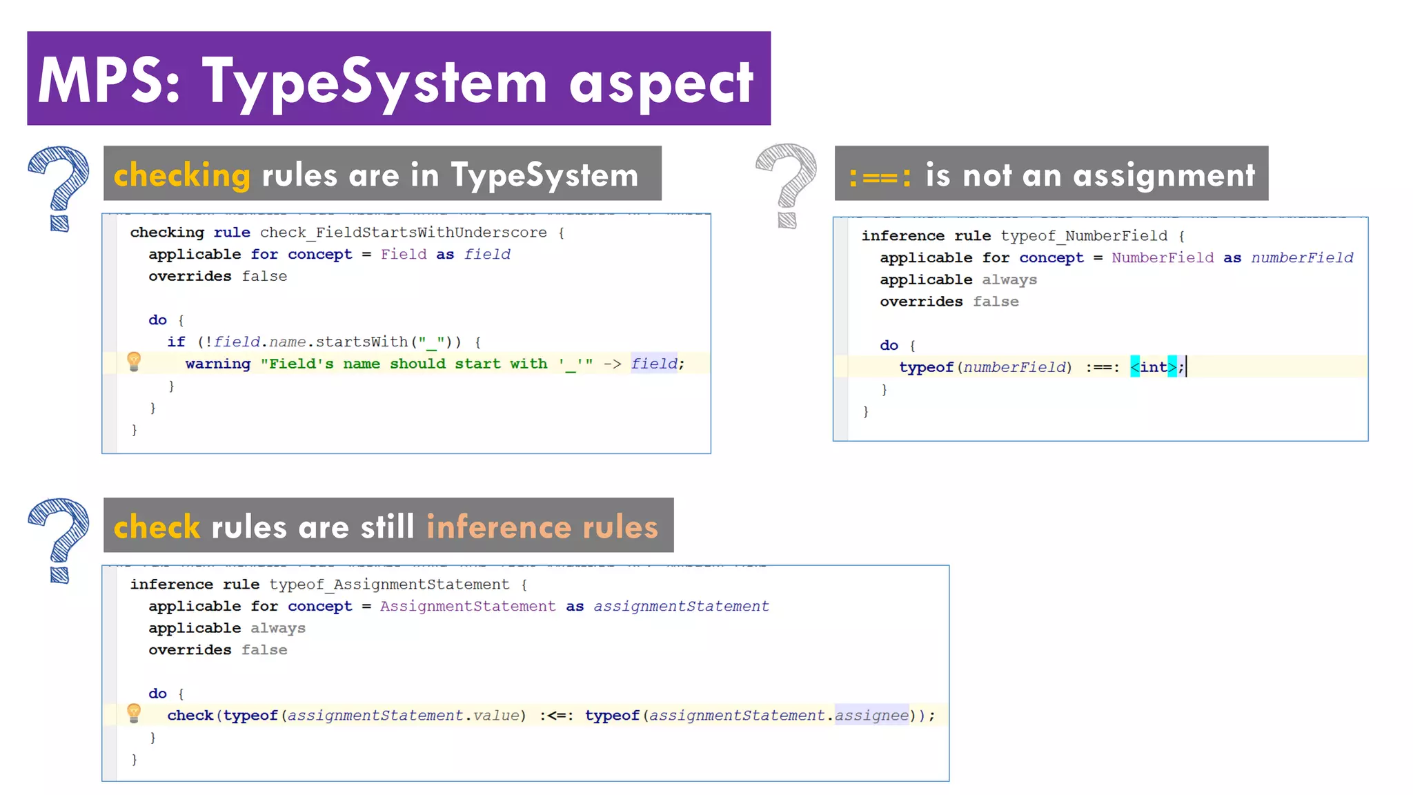 MPS: TypeSystem aspect
checking rules are in TypeSystem
check rules are still inference rules
:==: is not an assignment
 