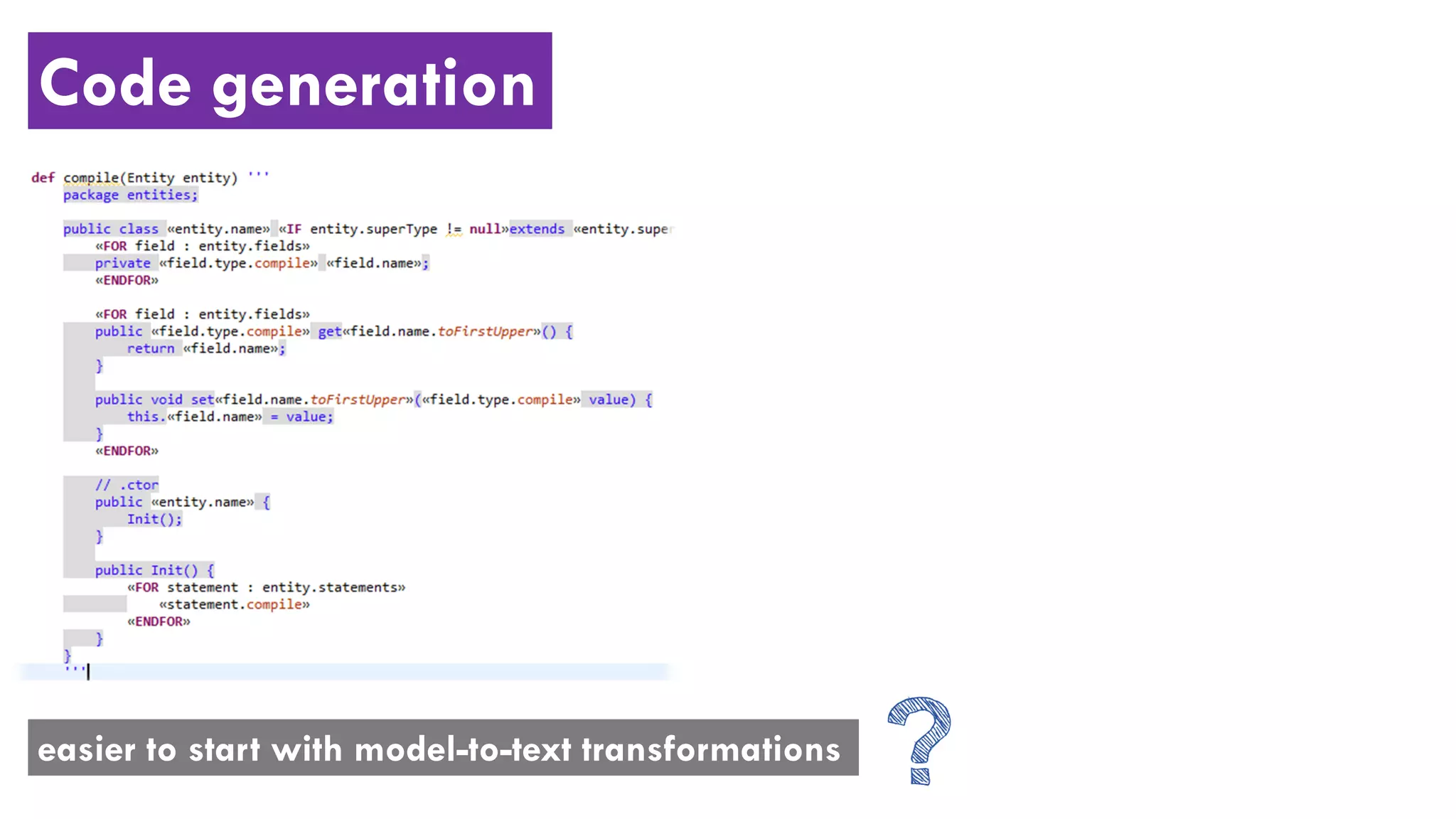 Code generation
easier to start with model-to-text transformations
 
