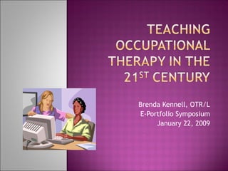 Brenda Kennell, OTR/L E-Portfolio Symposium January 22, 2009 