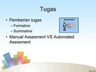 Tugas
• Pemberian tugas
  – Formative
  – Summative
• Manual Assesment VS Automated
  Asessment
 