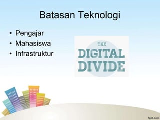 Batasan Teknologi
• Pengajar
• Mahasiswa
• Infrastruktur
 