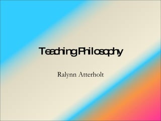 Teaching Philosophy Ralynn Atterholt 