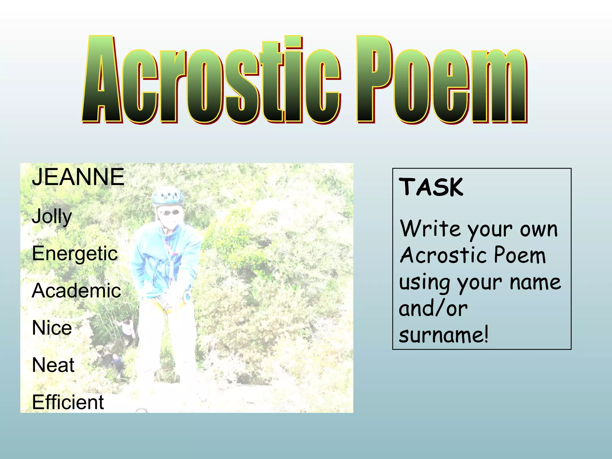 Acrostic Poem JEANNE Jolly Energetic Academic Nice Neat Efficient TASK Write your own Acrostic Poem using your name and/or surname! 