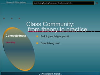 . . . C onnectedness L earning Class Community:   from theory to practice. . . Building social/group spirit. Establishing trust. 