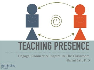 TEACHING PRESENCE
Engage, Connect & Inspire In The Classroom
Shalini Bahl, PhD 
 